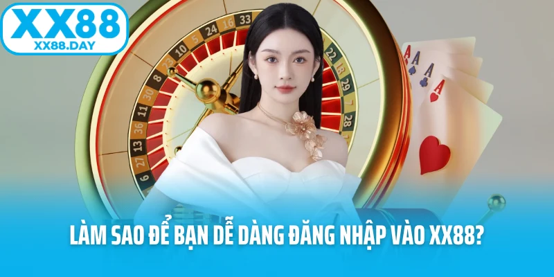 Làm sao để bạn dễ dàng đăng nhập vào XX88?