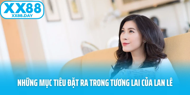 Những mục tiêu đặt ra trong tương lai của Lan Lê