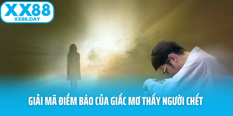 Giải mã điềm báo của giấc mơ thấy người chết 