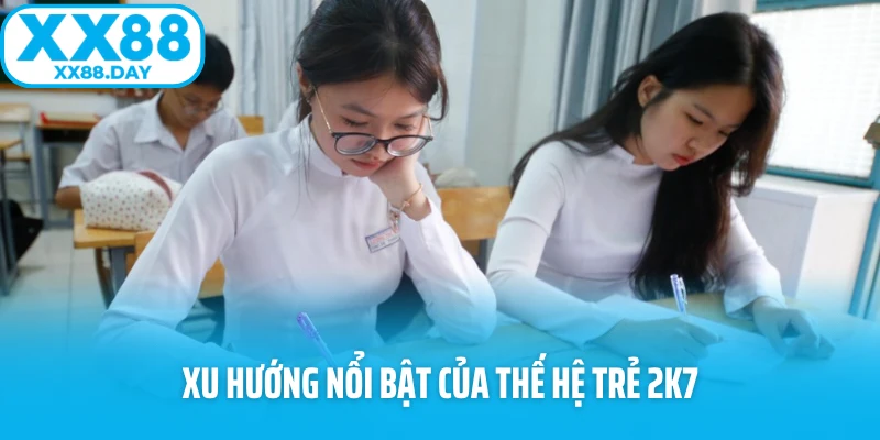 Xu hướng nổi bật của thế hệ trẻ 2k7